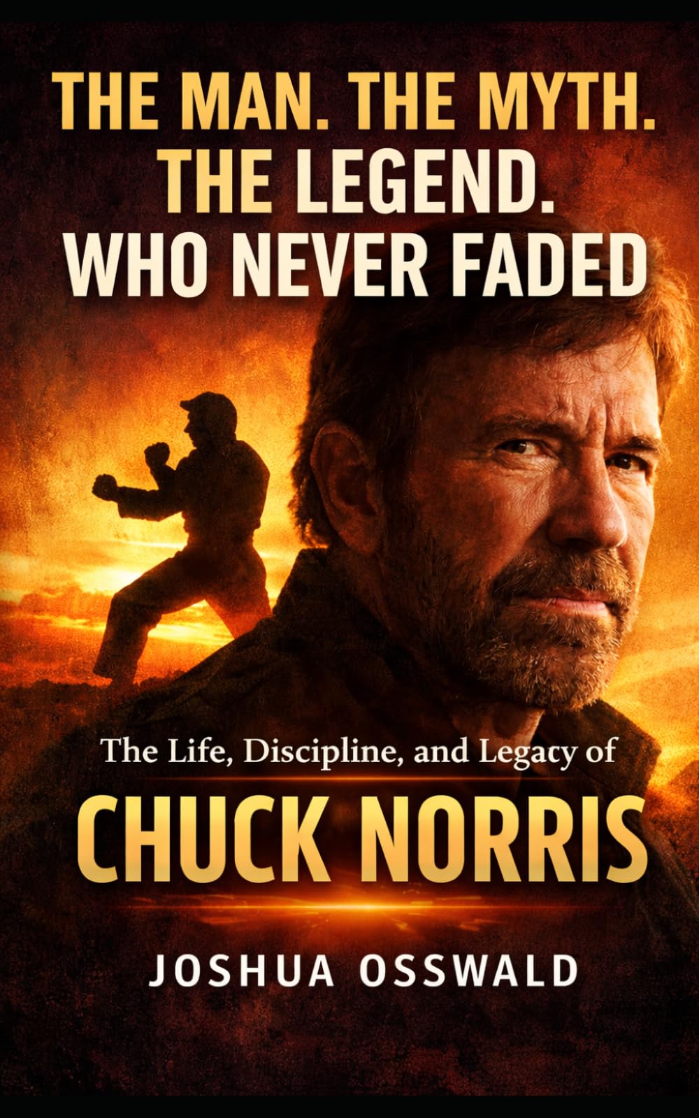 THE MAN. THE MYTH. THE LEGEND. WHO NEVER FADED: The Life, Discipline, and Legacy of Chuck Norris