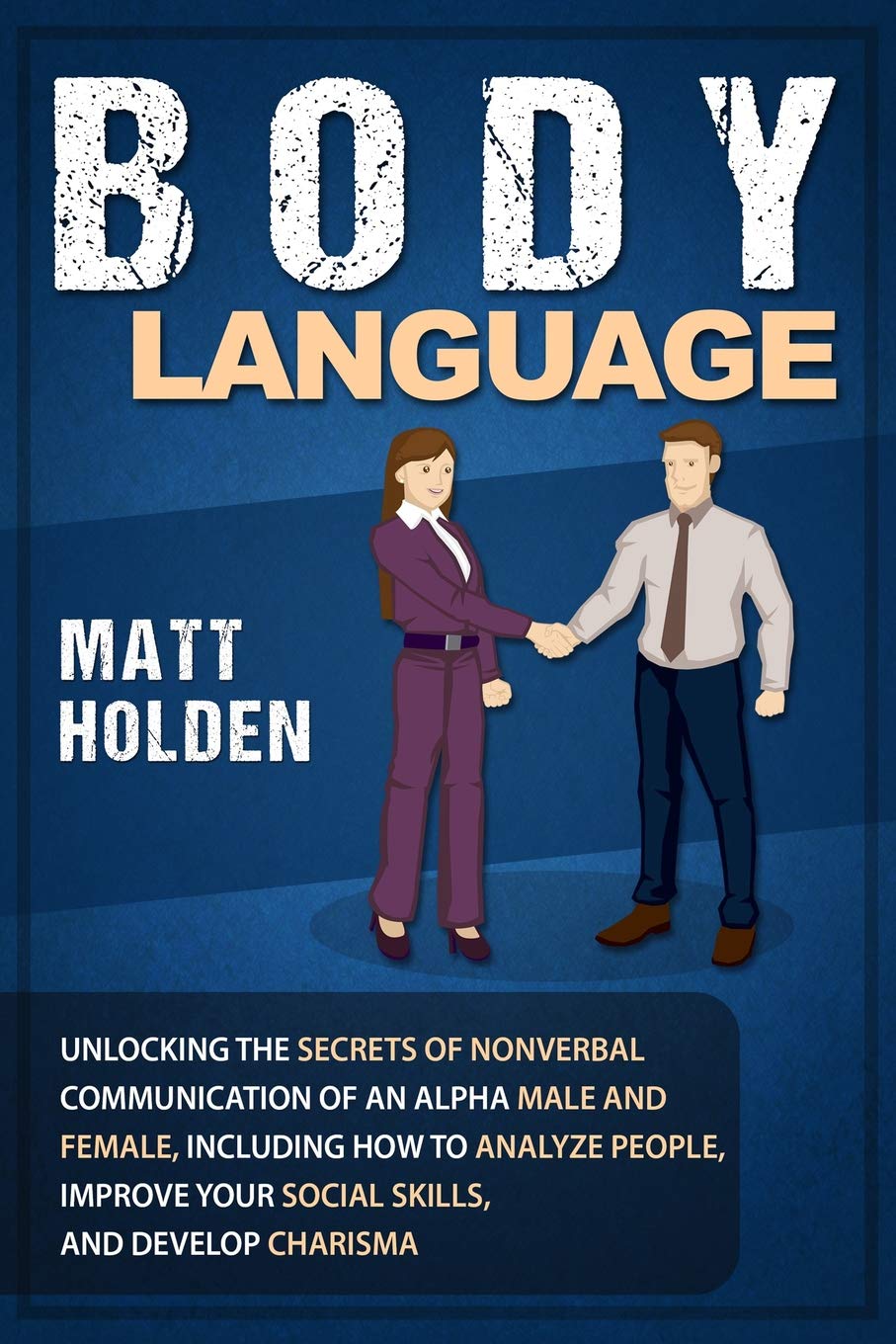 Body Language: Unlocking the Secrets of Nonverbal Communication of an Alpha Male and Female, Including How to Analyze People, Improve Your Social Skills, and Develop Charisma