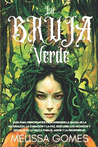 La Bruja Verde: Guía Para Principiantes Para Aprender La Magia De La Naturaleza, La Curación Y La Paz. Descubre Los Hechizos Y Rituales De La Wicca Para El Amor Y La Prosperidad