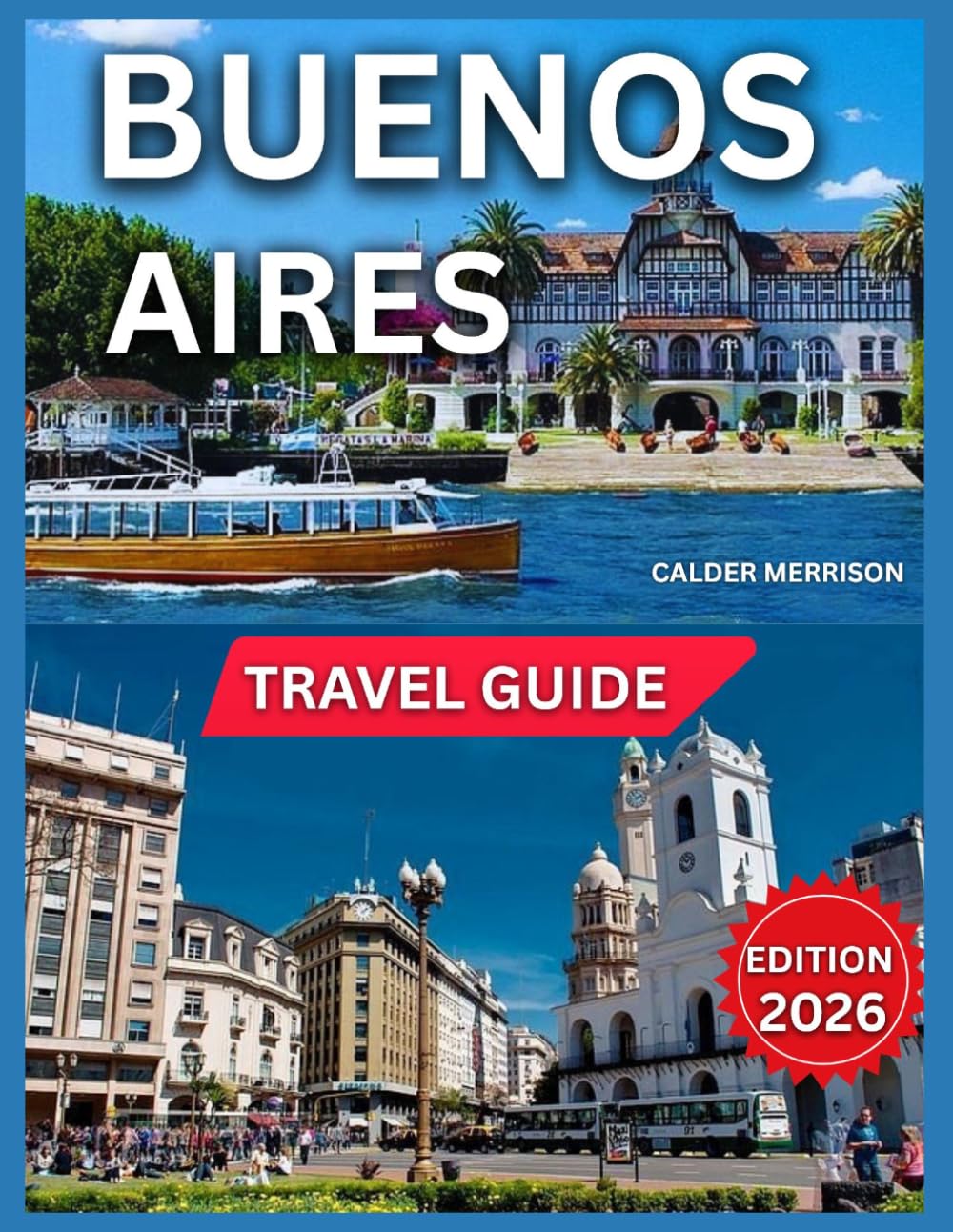 Buenos Aires Travel Guide 2026: Exploring Neighborhood, Top Attractions & Must-See Landmarks, Microcentro & Downtown, Recoleta, Palermo, San Telmo, La ... & Local Markets. (Enjoyable Vacation)