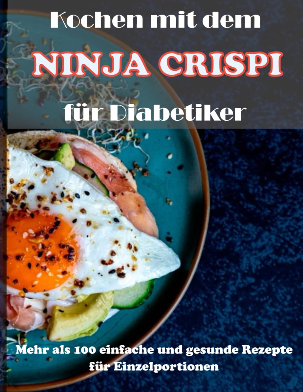 Kochen mit dem NINJA CRISPI für Diabetiker: Mehr als 100 einfache und gesunde Rezepte für Einzelportionen