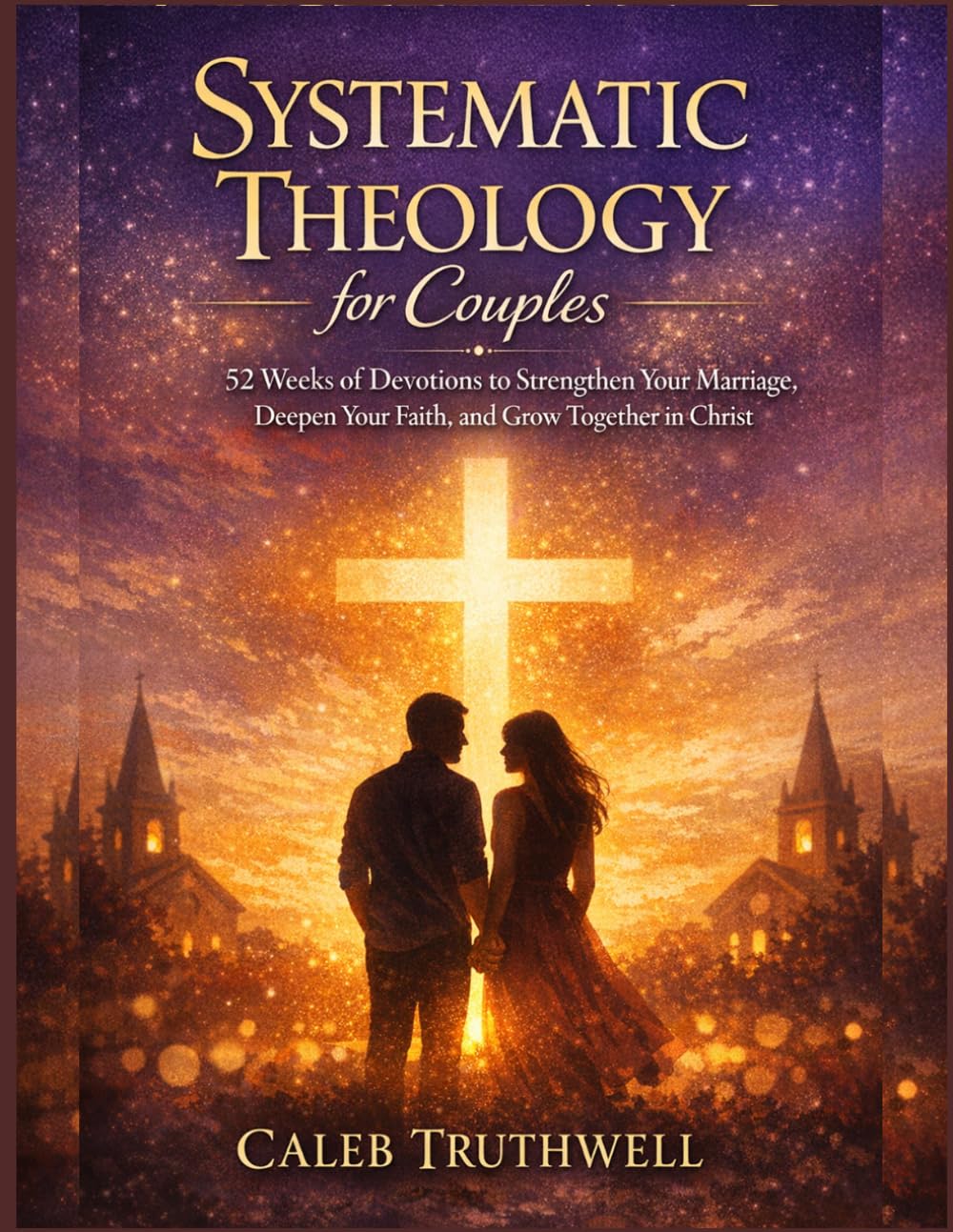 Systematic Theology for Couples: 52 Weeks of Devotions to Strengthen Your Marriage, Deepen Your Faith, and Grow Together in Christ