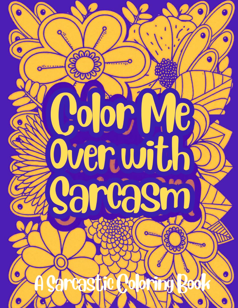 Color Me Over With Sarcasm: A Sarcastic coloring book with all your thoughts