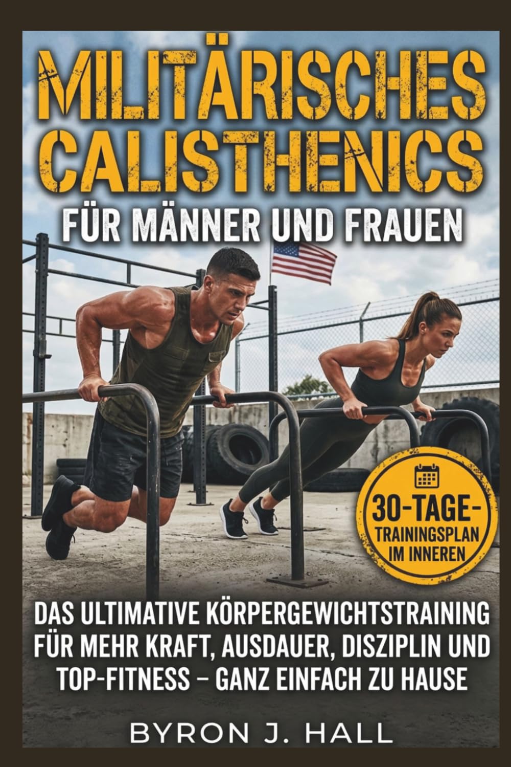 Militärisches Calisthenics FÜR MÄNNER UND FRAUEN: Das ultimative Körpergewichtstraining für mehr Kraft, Ausdauer, Disziplin und Top-Fitness – ganz einfach zu Hause