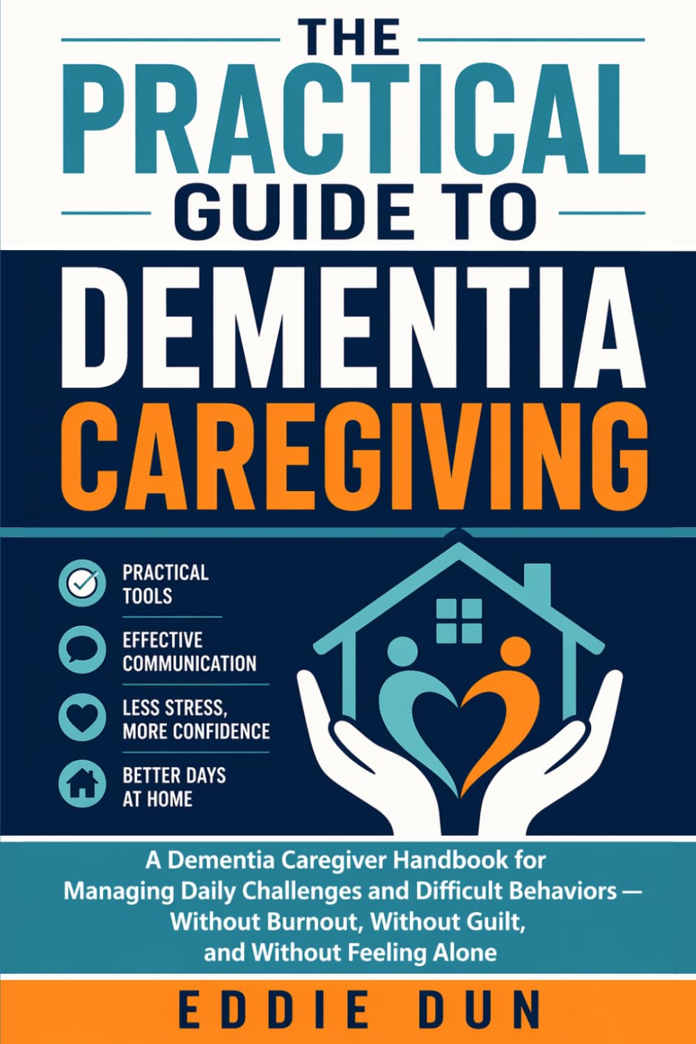 The Practical Guide to Dementia Caregiving: A Dementia Caregiver Handbook for Managing Daily Challenges and Difficult Behaviors — Without Burnout, Without Guilt, and Without Feeling Alone