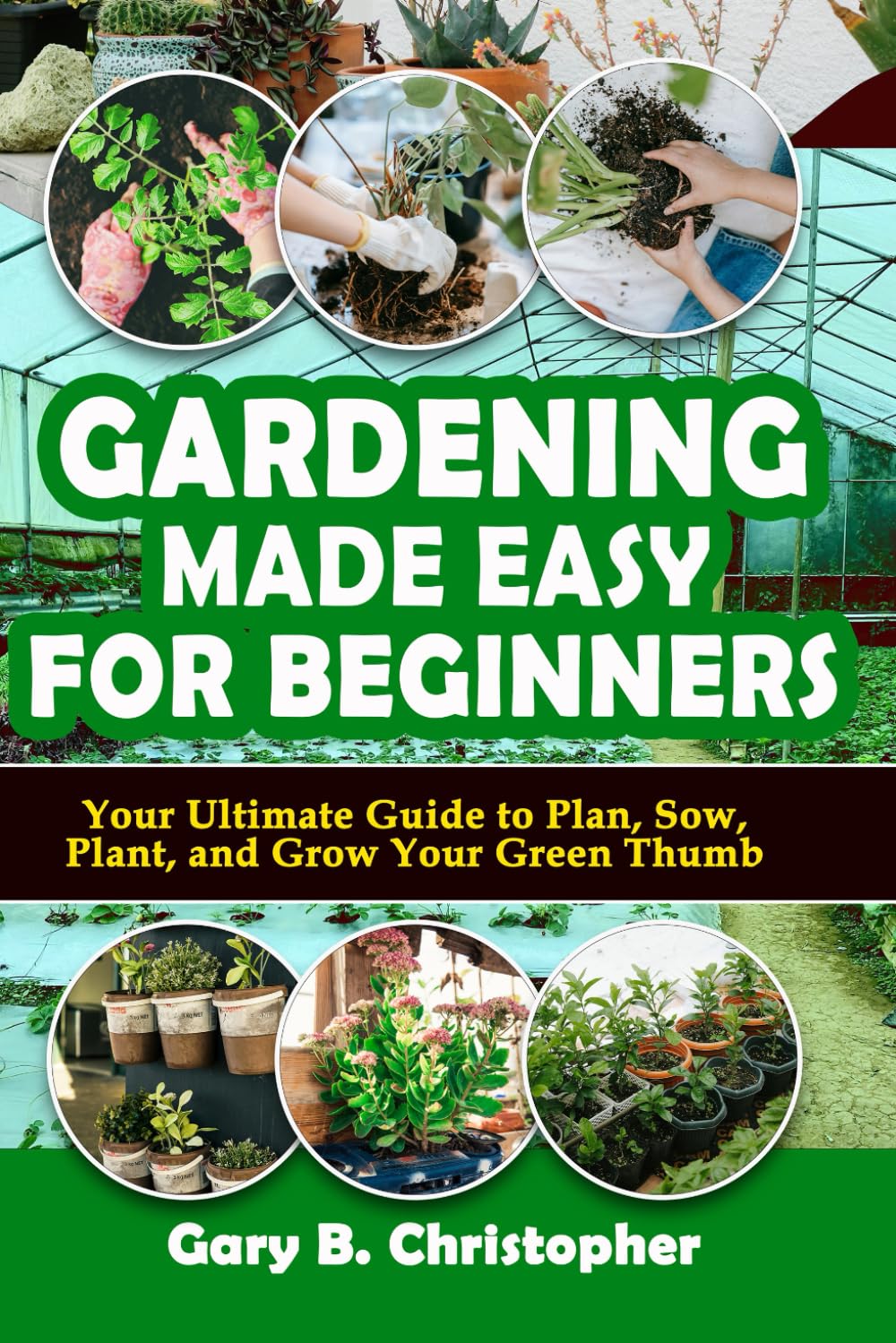 GARDENING MADE EASY FOR BEGINNERS: Your Ultimate Guide to Plan, Sow, Plant, and Grow Your Green Thumb