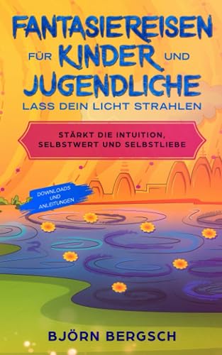 Fantasiereisen für Kinder und Jugendliche - Lass dein Licht strahlen.: Stärkt die Intuition, Selbstwert und Selbstliebe
