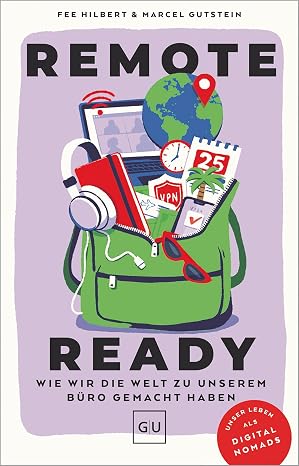 Remote Ready: Wie wir die Welt zu unserem Büro gemacht haben – Arbeiten, Reisen, Leben – der Guide für Digitale Nomaden und alle, die es werden…