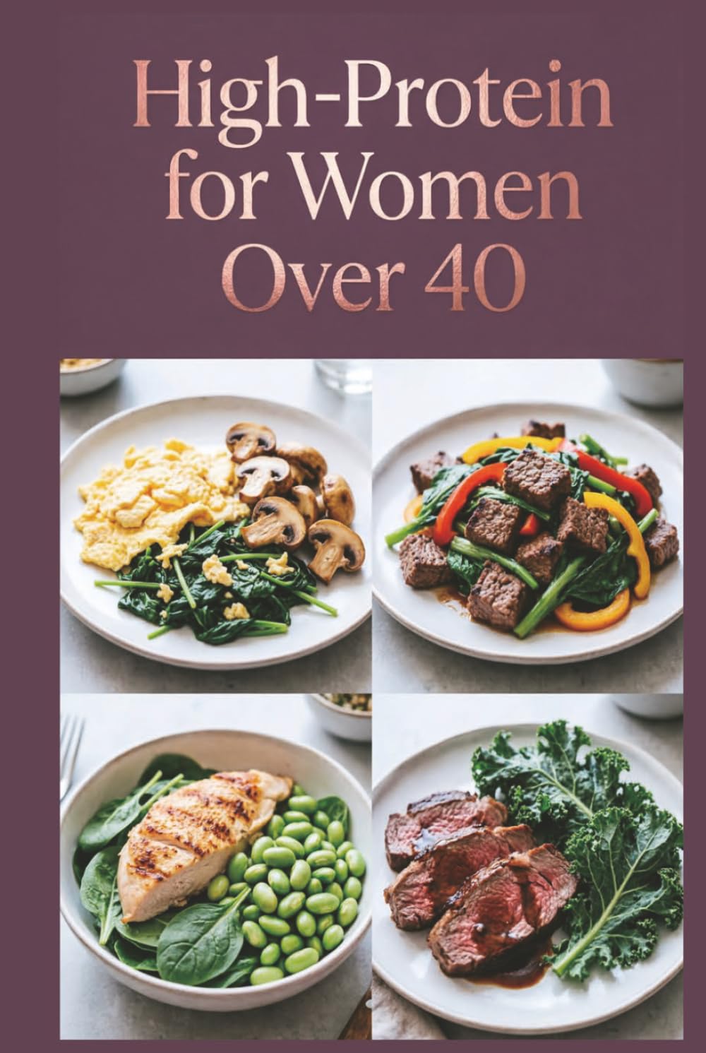 High-Protein for Women Over 40: Delicious Recipes for Flavor-Packed Meals With Quality Ingredients (High-Protein Healthy Recipes)
