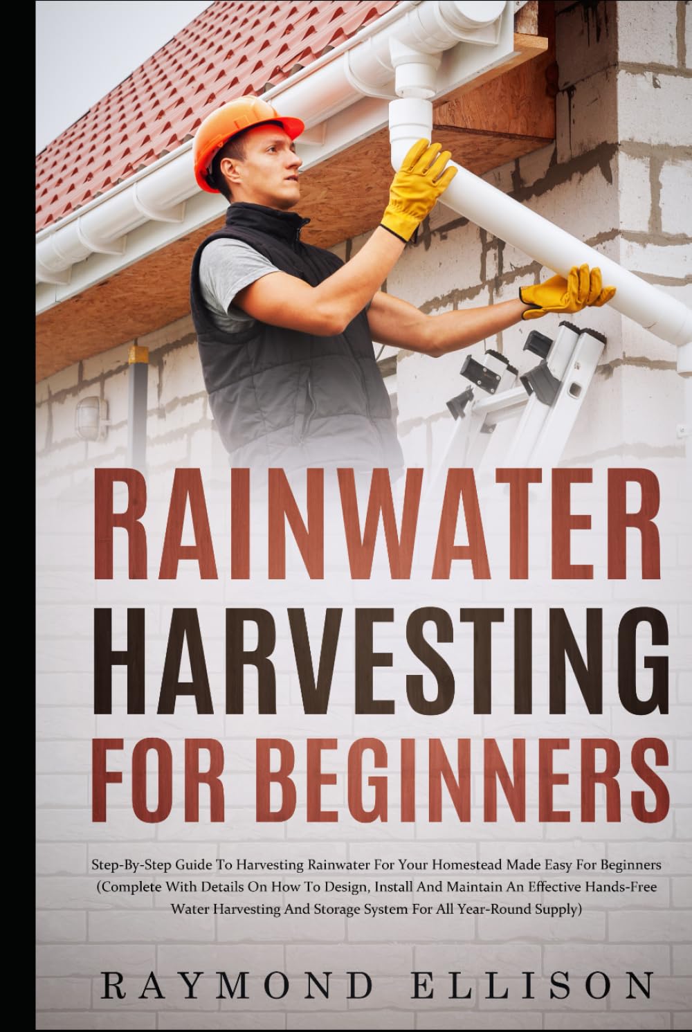 Rainwater Harvesting For Beginners: Step-By-Step Guide to Harvesting Rainwater for Your Homestead Made Easy for Beginners