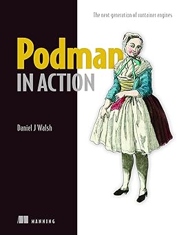 Podman in Action: Secure, rootless containers for Kubernetes, microservices, and