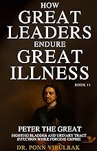 How Great Leaders Endure Great Illness Book 11: Peter the Great (How Great Leaders Endure Great Illness Series)