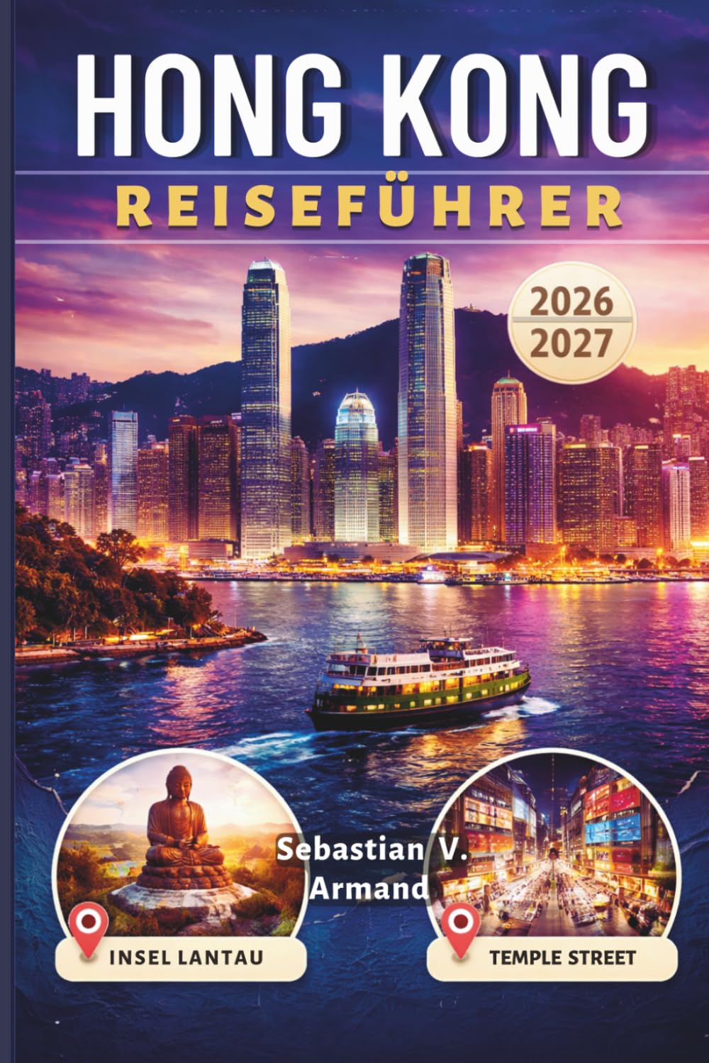 HONG KONG REISEFÜHRER 2026 - 2027: Entdecken Sie Ostasiens pulsierende Inselmetropole mit malerischen Wanderwegen, lebhaften Nachtmärkten, ... Reiserouten und farbigen Karten.