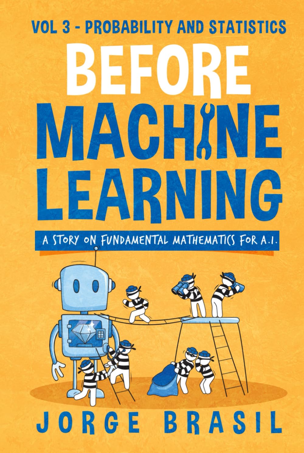 Before Machine Learning Volume 3 - Probability and Statistics for A.I: The fundamental mathematics for Data Science and Artificial Intelligence