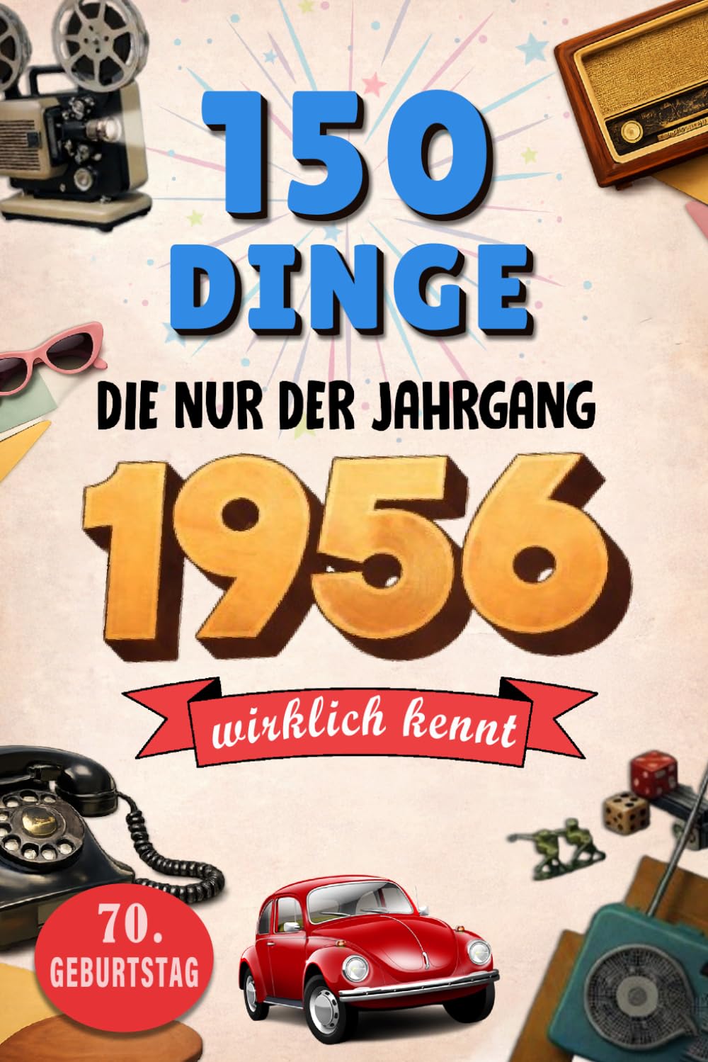 150 Dinge, die nur der Jahrgang 1956 wirklich kennt: Eine nostalgische Zeitreise in dein Geburtsjahr – Unvergessliche Erinnerungen, Geschichten und ... – Das perfekte Geschenk zum 70. Geburtstag