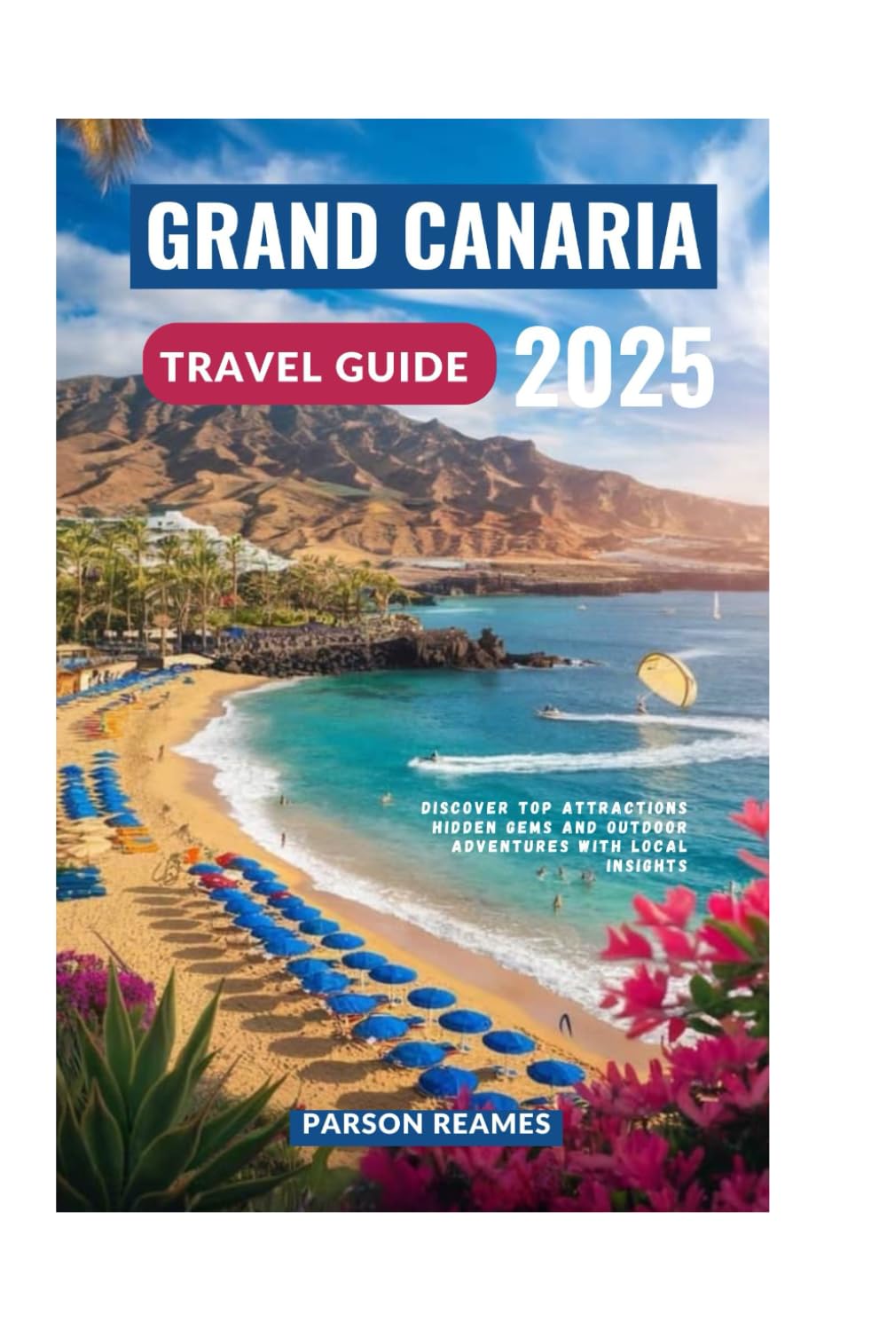 GRAND CANARIA TRAVEL GUIDE 2025: Discover Top Attractions Hidden Gems and Outdoor Adventures with Local Insights
