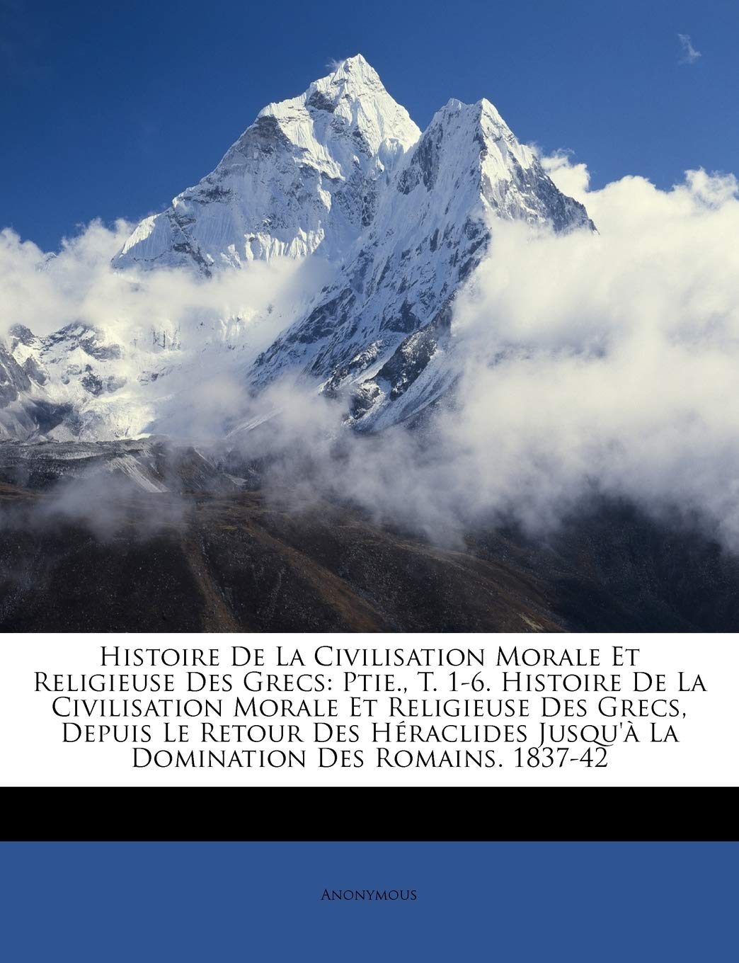 Histoire De La Civilisation Morale Et Religieuse Des Grecs: Ptie., T. 1-6. Histoire De La Civilisation Morale Et Religieuse Des Grecs, Depuis Le ... Jusqu'à La Domination Des Romains. 1837-42