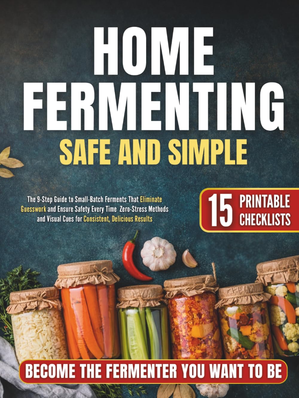 Home Fermenting Safe and Simple: The 9-Step Guide to Small-Batch Ferments That Eliminate Guesswork and Ensure Safety Every Time | Zero-Stress Methods and Visual Cues for Consistent, Delicious Results
