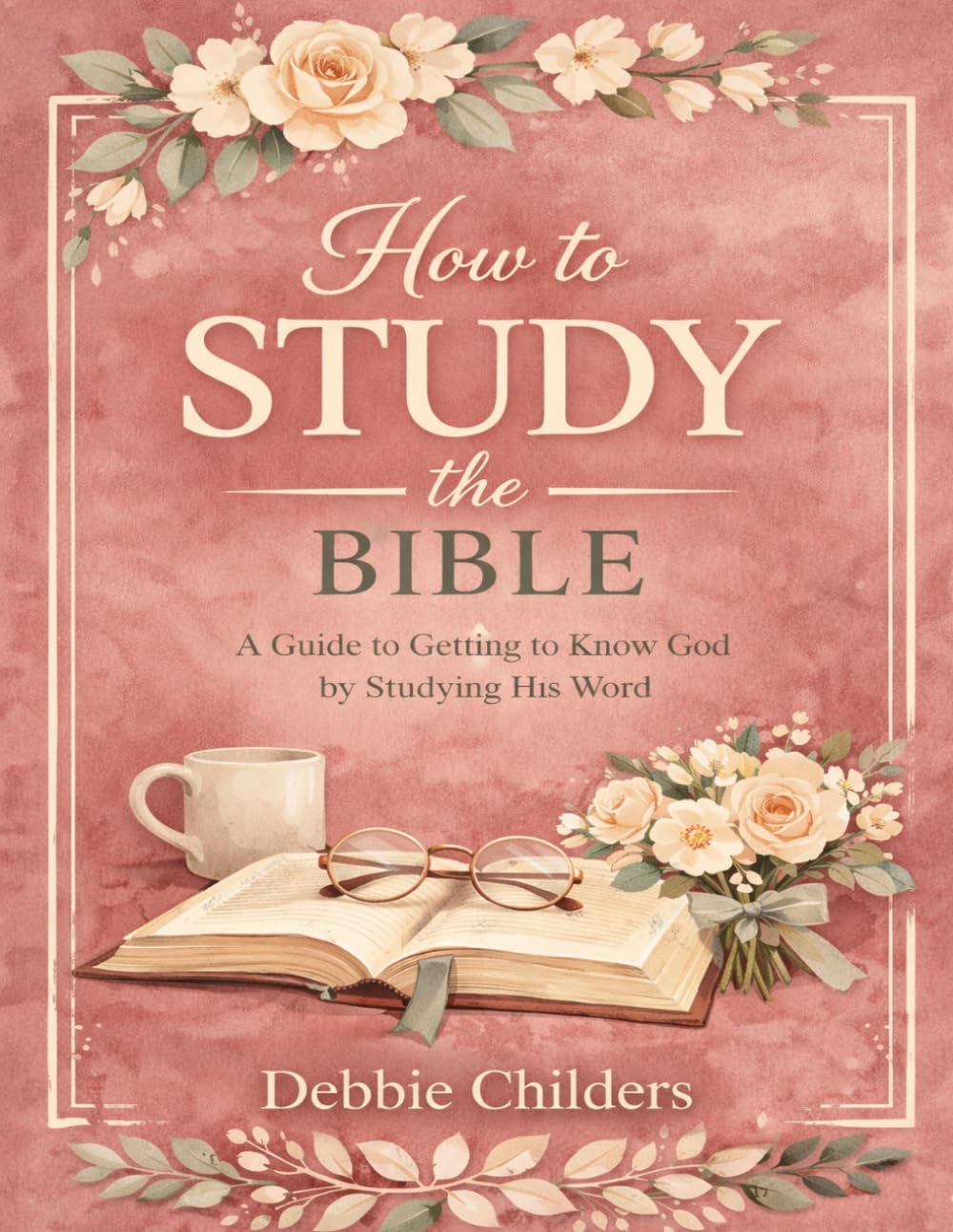 How to Study the Bible: A Guide to Getting to Know God by Studying His Word