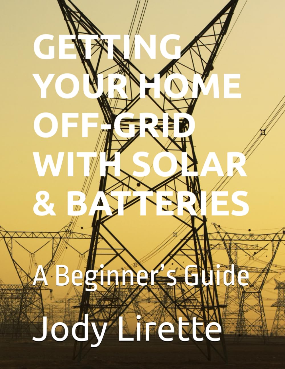 GETTING YOUR HOME OFF-GRID WITH SOLAR & BATTERIES: A Beginner’s Guide