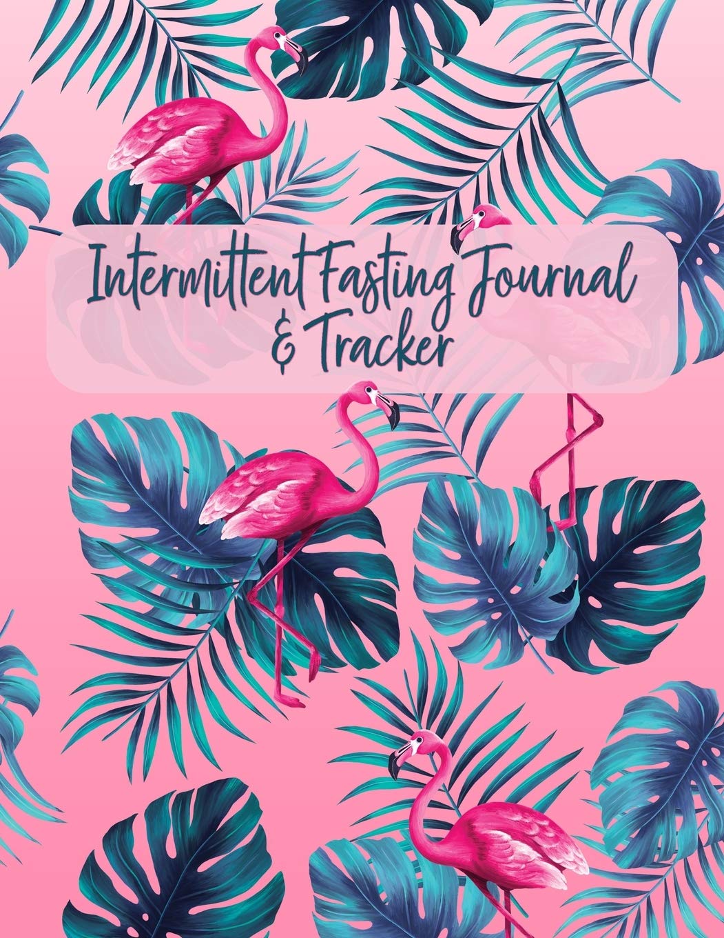 Intermittent Fasting Journal & Tracker: A 52-Week Guided IF Logbook for Women (Tropical Flamingos)