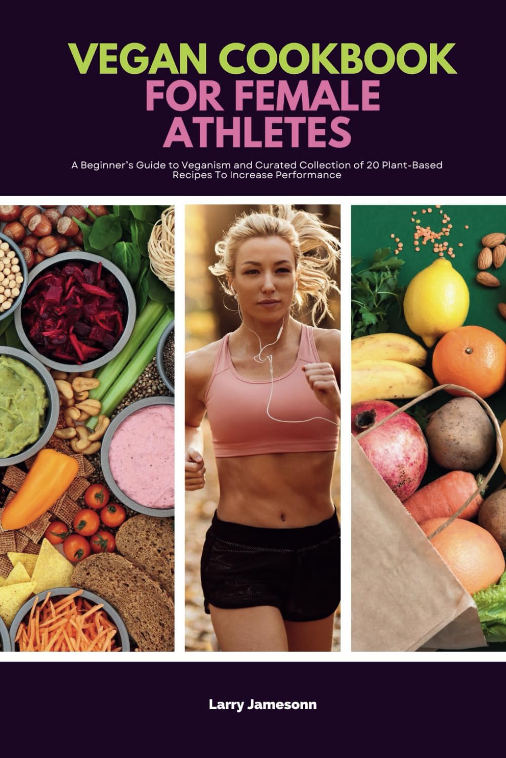 Vegan Cookbook For Female Athletes: A Beginner’s Guide to Veganism and Curated Collection of 20 Plant-Based Recipes To Increase Performance