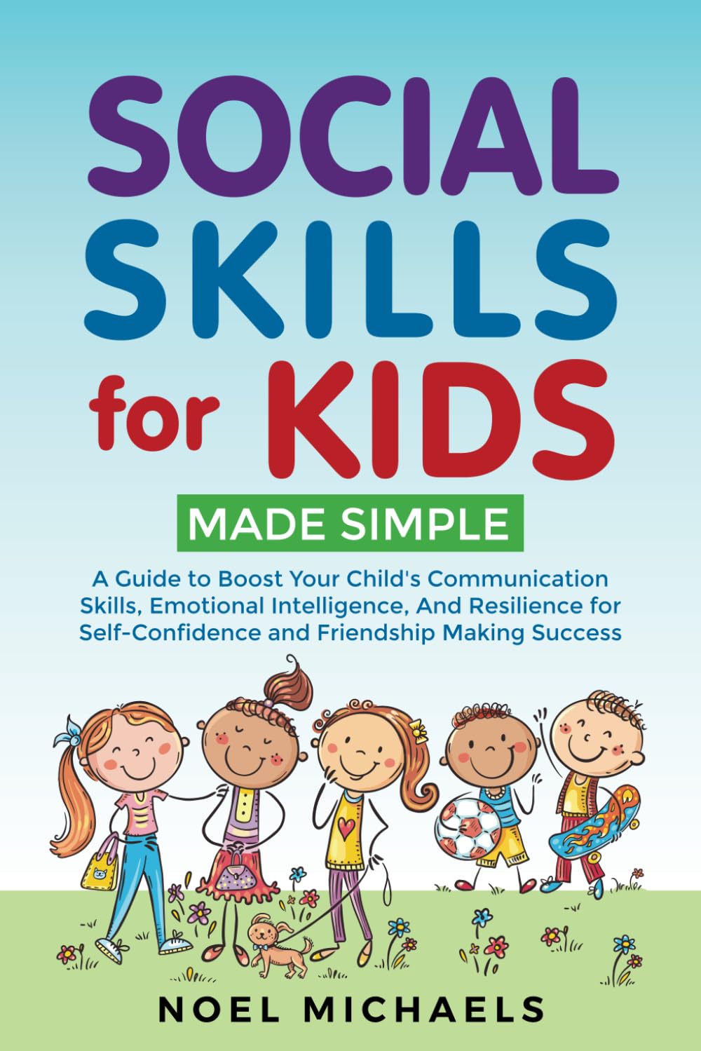 Social Skills for Kids Made Simple: A Guide to Boost Your Child's Communication Skills, Emotional Intelligence, And Resilience for Self-Confidence and Friendship Making Success