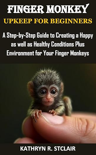 FINGER MONKEY UPKEEP FOR BEGINNERS: A Step-by-Step Guide to Creating a Happy as well as Healthy Conditions Plus Environment for Your Finger Monkeys