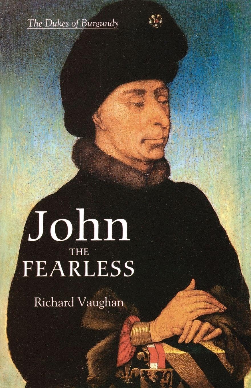 John the Fearless: The Growth of Burgundian Power (History of Valois Burgundy)