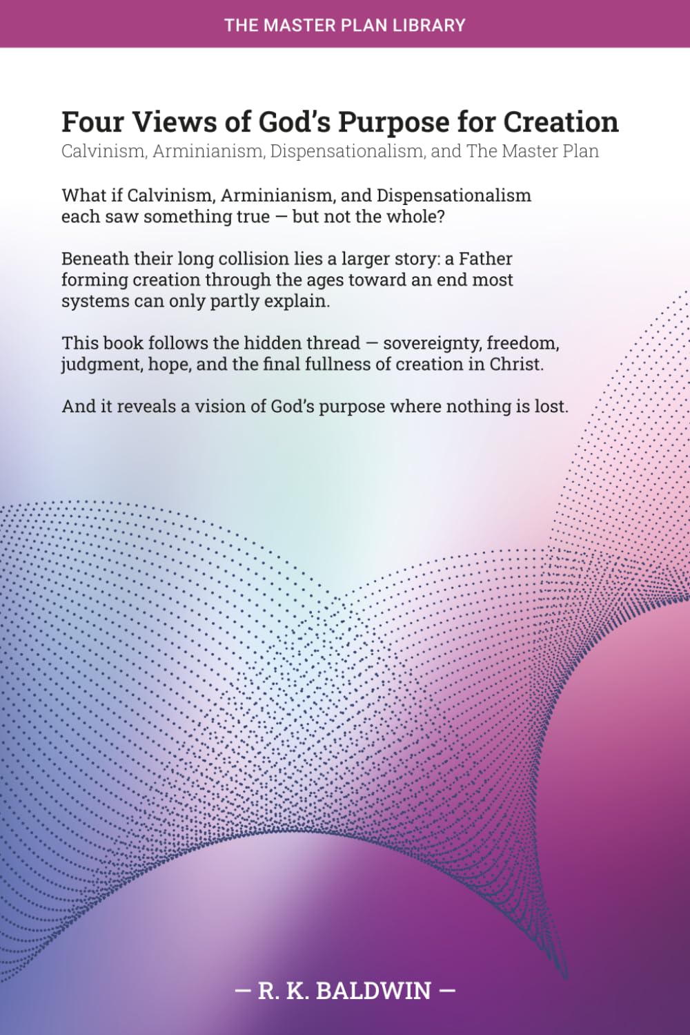 Four Views of God's Purpose for Creation: Calvinism, Arminianism, Dispensationalism, and The Master Plan (The Master Plan Library)