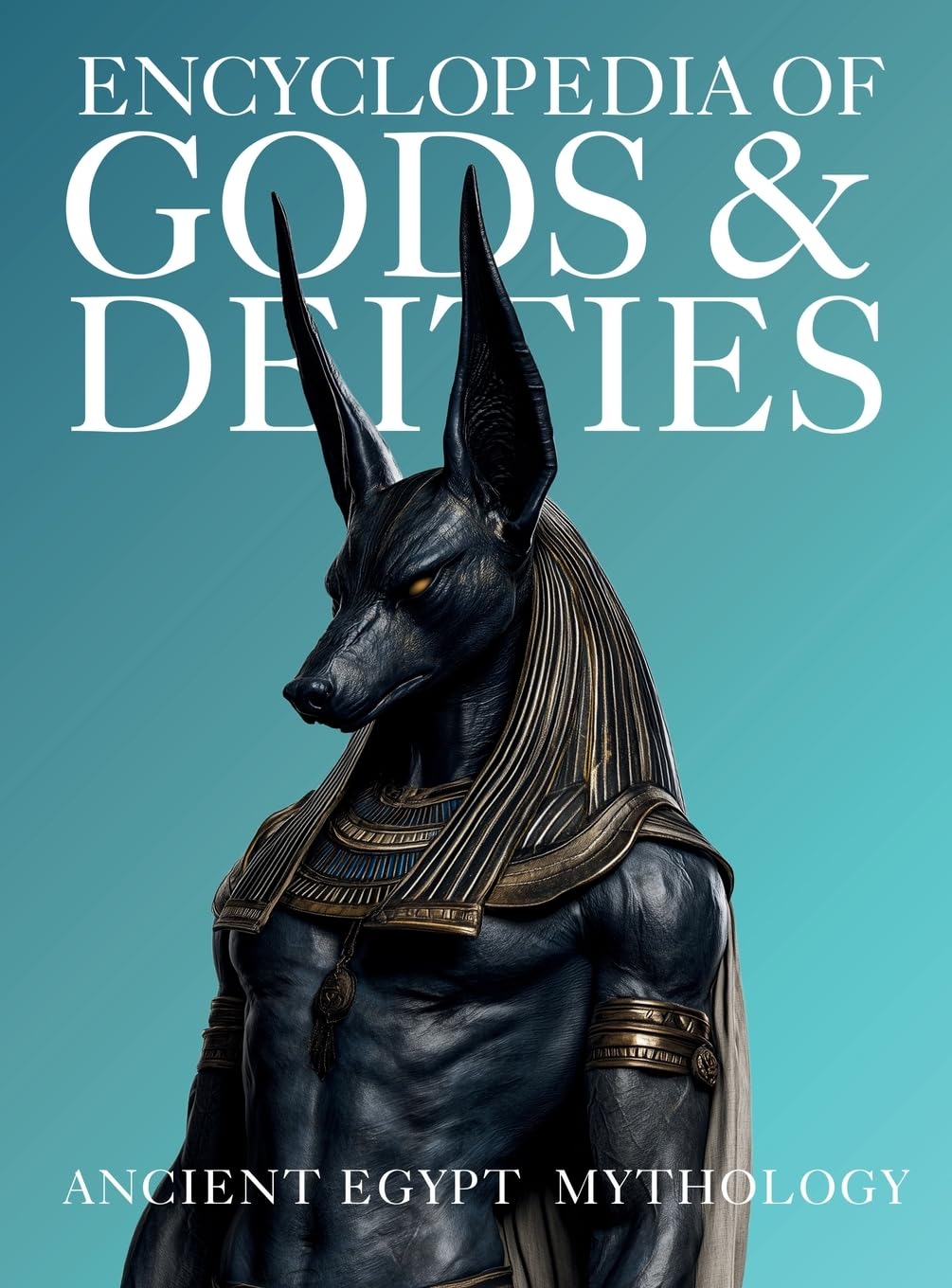 Encyclopedia of Gods & Deities - Ancient Egypt: An Illustrated Guide to Egyptian Mythology, Sacred Pantheons, Creation Myths & the Afterlife.: 6 (Gods & Deities Collection)