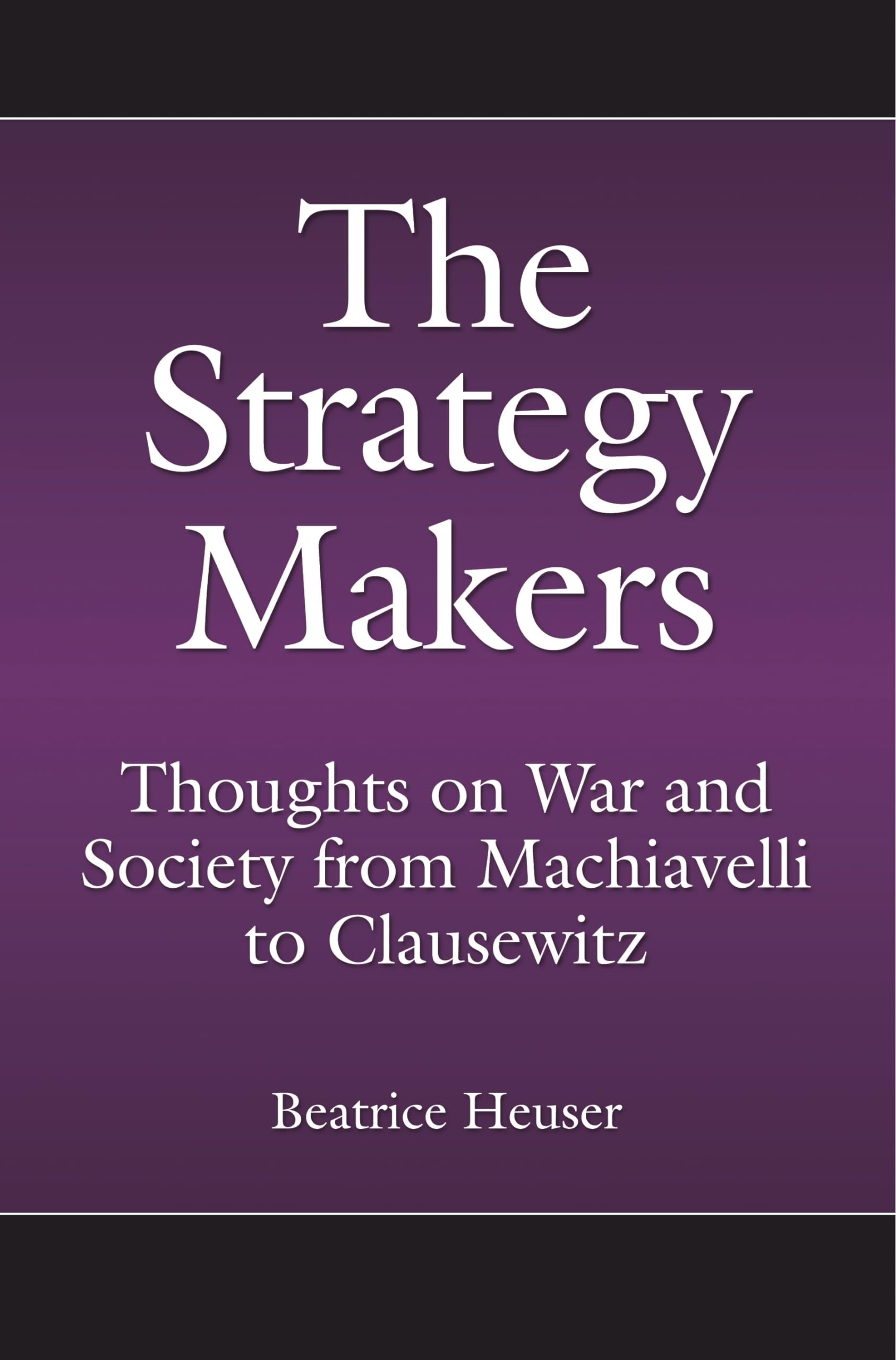 The Strategy Makers: Thoughts on War and Society from Machiavelli to Clausewitz (Praeger Security International)