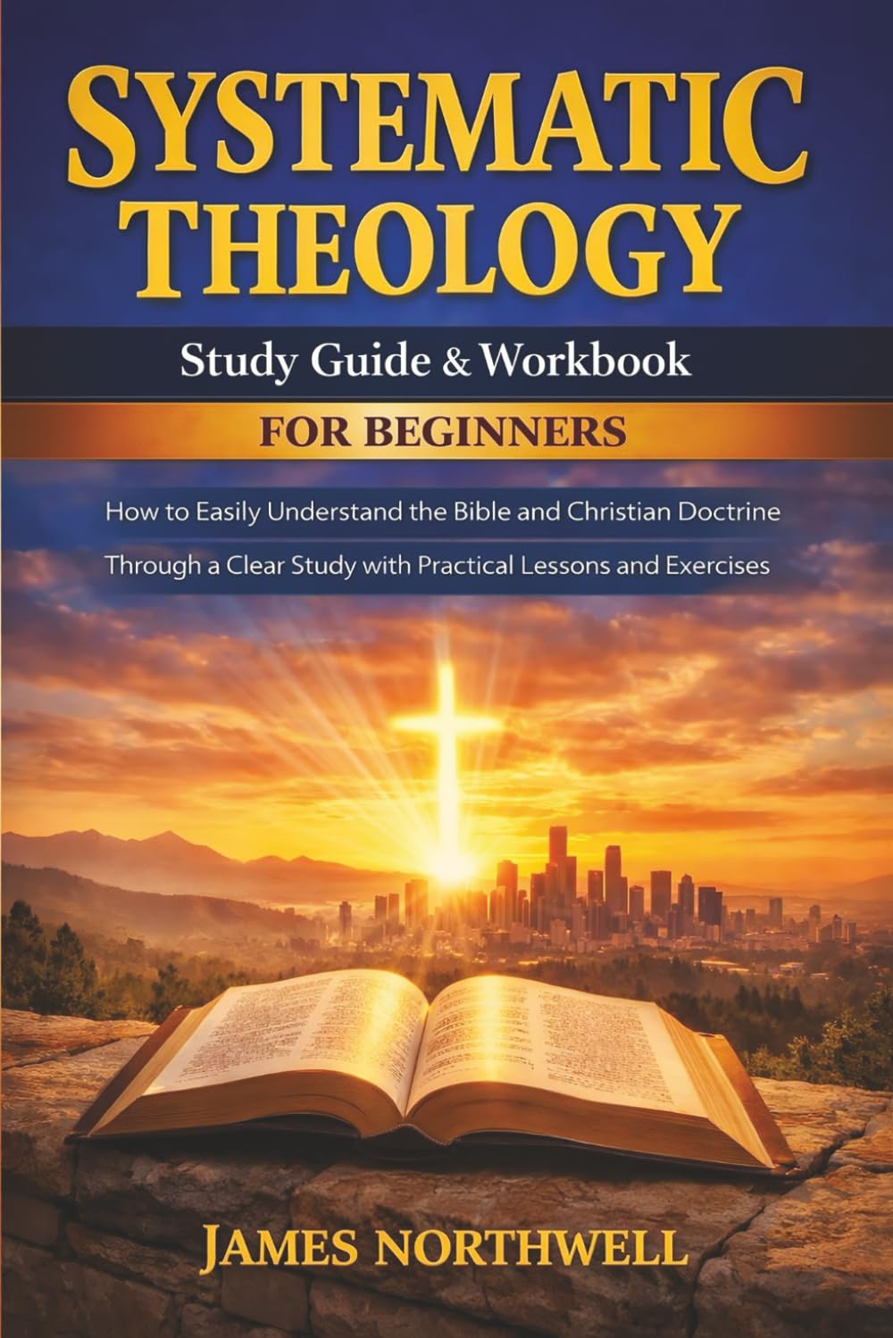 Systematic Theology Study Guide and Workbook for Beginners: How to Easily Understand the Bible and Christian Doctrine Through a Clear Study with Practical Lessons and Exercises