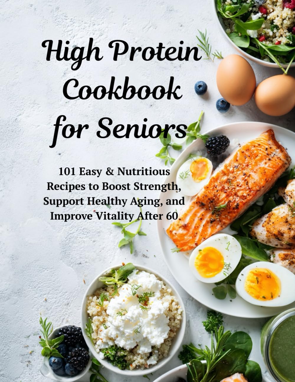 High Protein Cookbook for Seniors: 101 Easy & Nutritious Recipes to Boost Strength, Support Healthy Aging, and Improve Vitality After 60