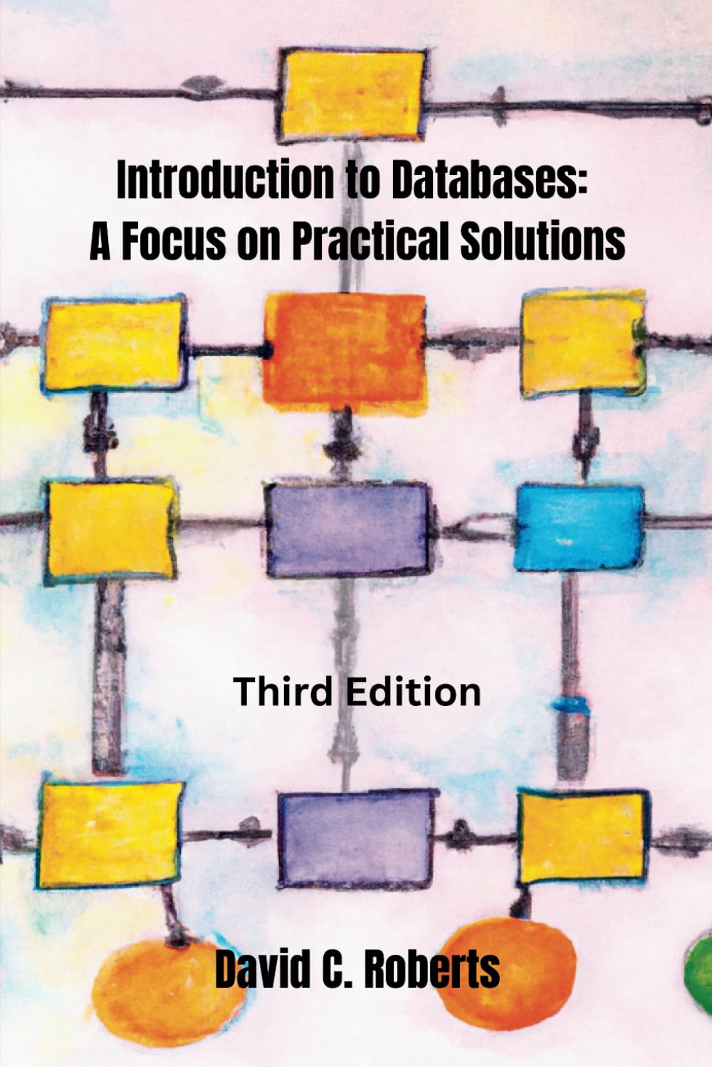 Introduction to Databases: A Focus on Practical Solutions: Third Edition