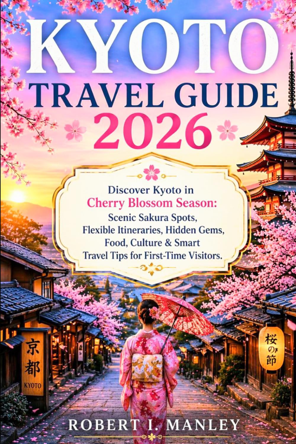Kyoto Travel Guide 2026: Discover Kyoto in Cherry Blossom Season: Scenic Sakura Spots, Flexible Itineraries, Hidden Gems, Food, Culture & Smart Travel Tips for First-Time Visitors