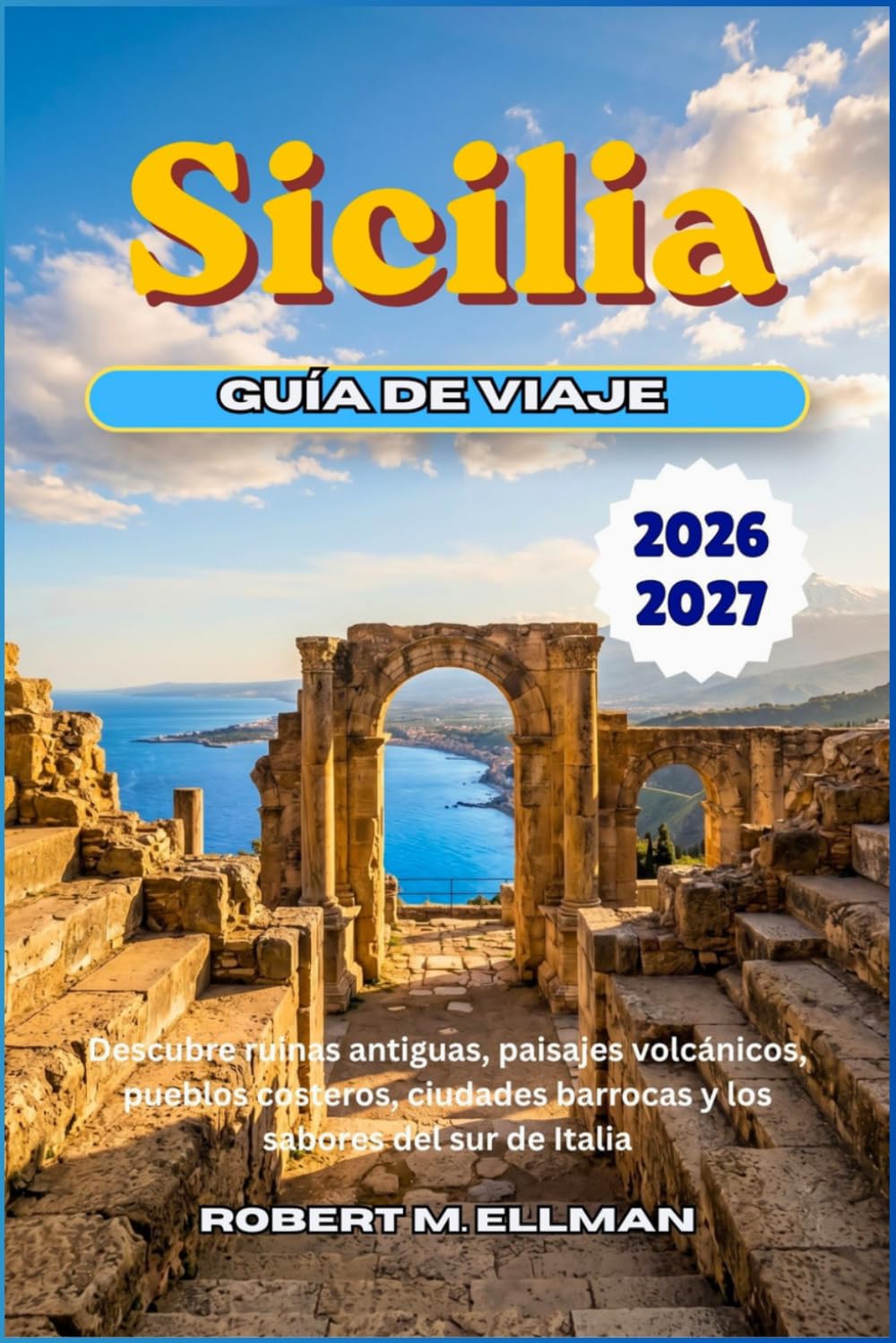 Sicilia Guía de viaje 2026-2027: Descubre ruinas antiguas, paisajes volcánicos, pueblos costeros, ciudades barrocas y los sabores del sur de Italia