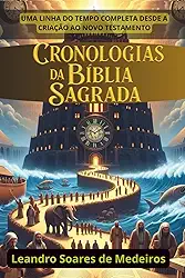 CRONOLOGIAS DA BÍBLIA SAGRADA: Uma linha do tempo completa desde a Criação ao Novo Testamento (Portuguese Edition)