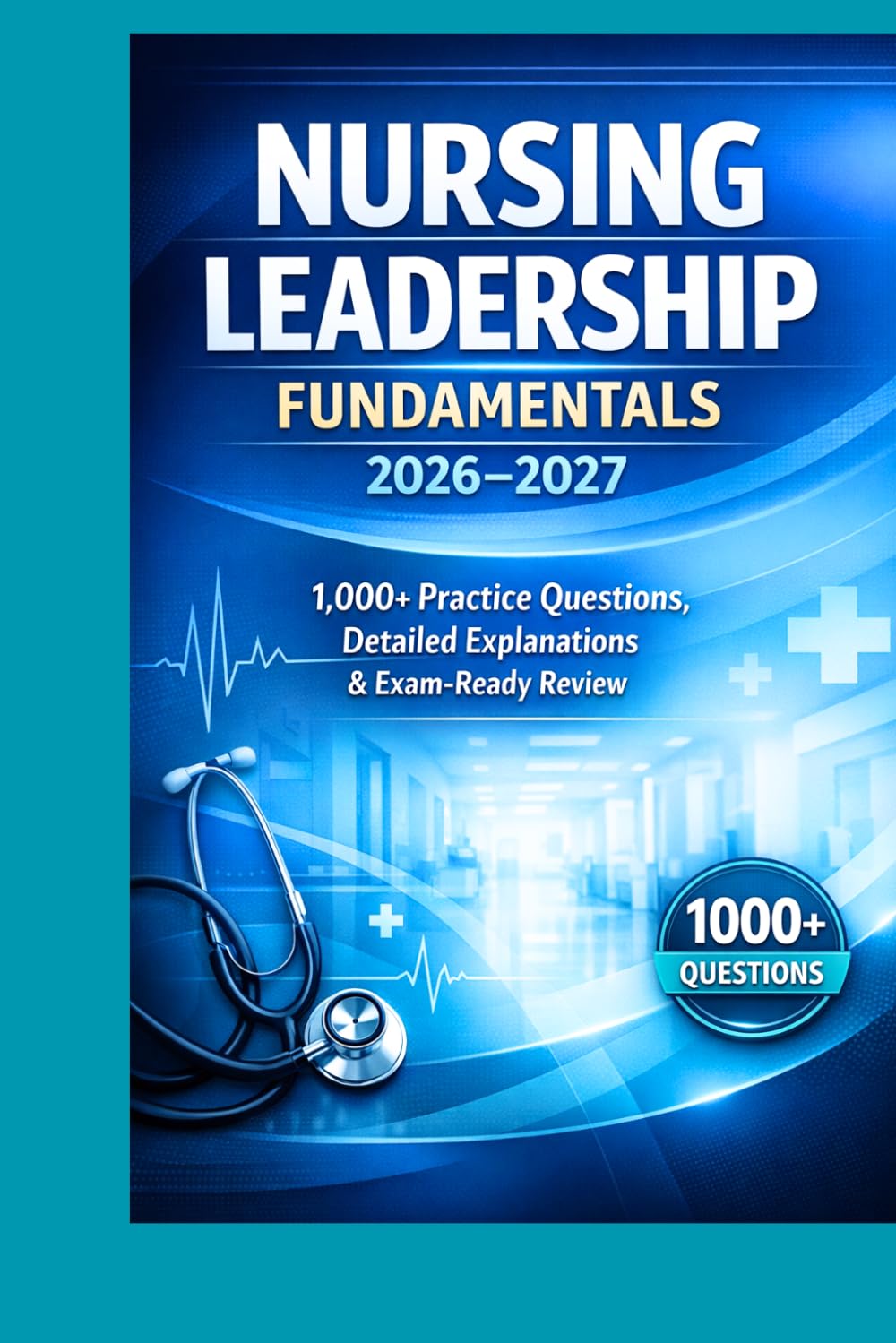Nursing Leadership Fundamentals 2026–2027: 1,000+ Practice Questions, Detailed Explanations & Exam-Ready Review