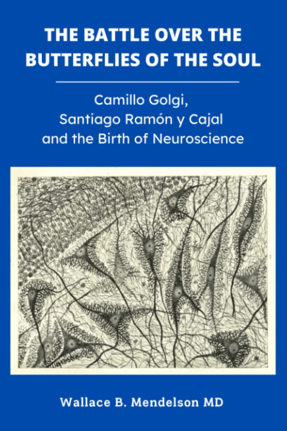 The Battle Over the Butterflies of the Soul: Camillo Golgi, Santiago Ramon y Cajal and the Birth of Neuroscience