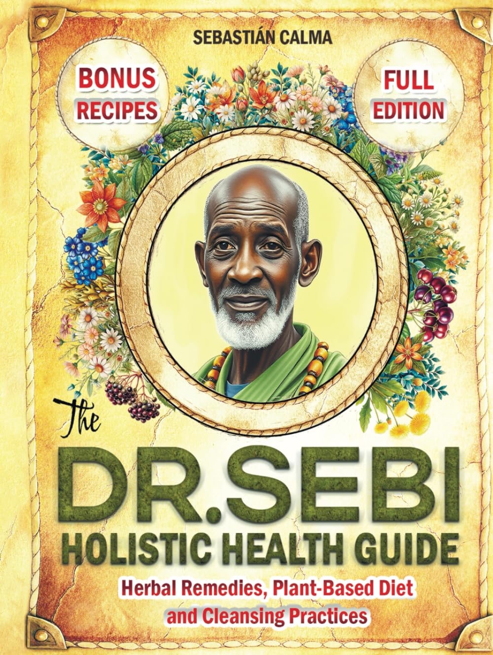 The Dr. Sebi Holistic Health Guide: Herbal Remedies, Plant-Based Anti-Inflammatory Diet, and Cleansing Practices to Transform, Renew, and Detox Your Body!