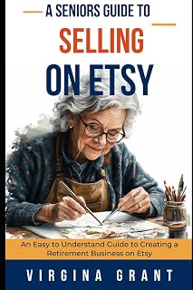 A Seniors Guide to Selling on Etsy: An Easy to Understand Guide to Creating a Retirement Business on Etsy