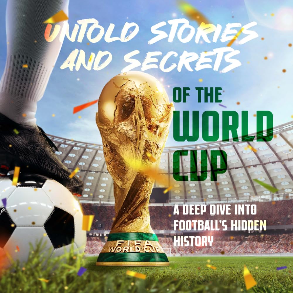 Untold Stories and Secrets of the World Cup: A Deep Dive into Football’s Hidden History