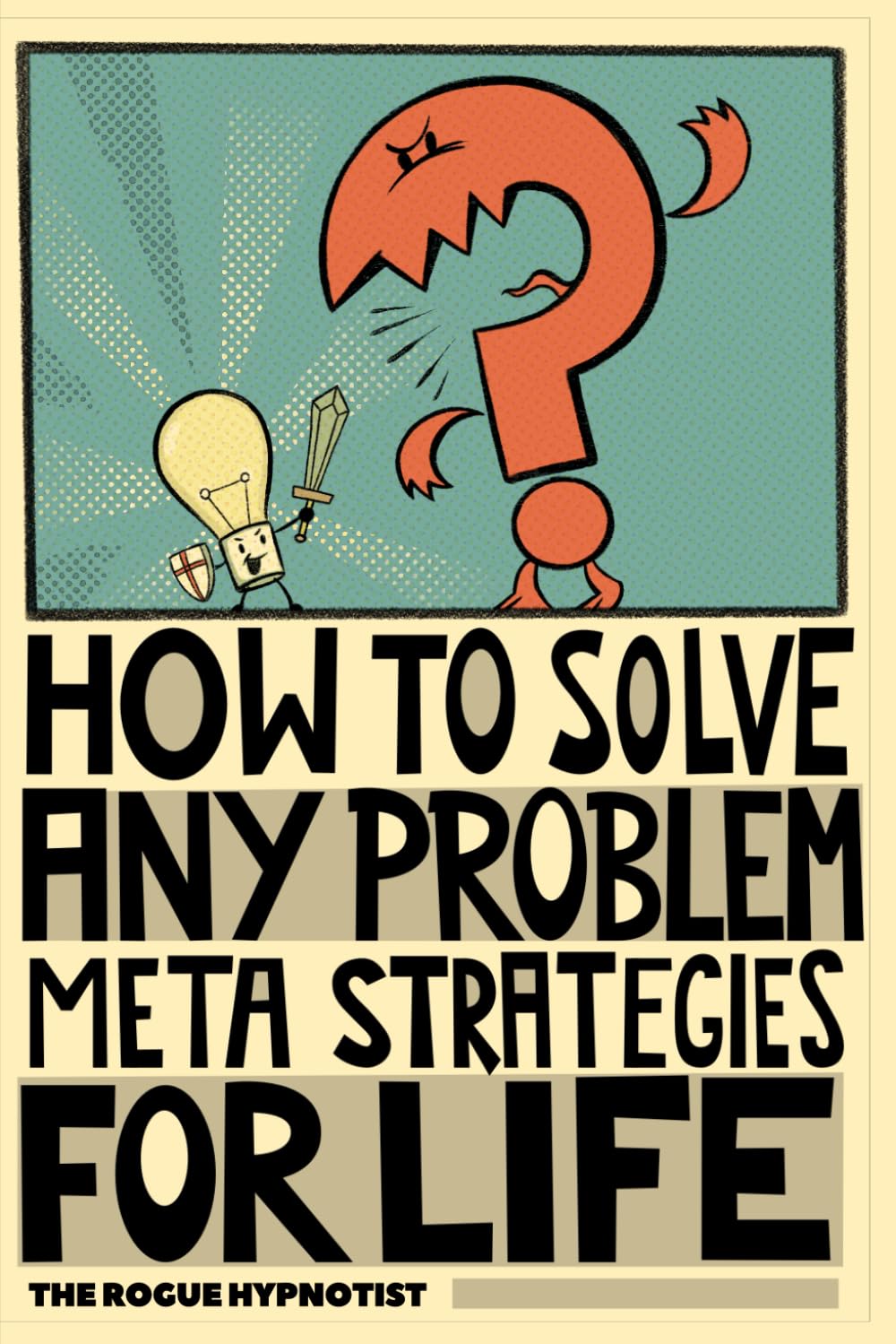 How to solve any problem!: Meta-strategies for life! (Self-help that works!)