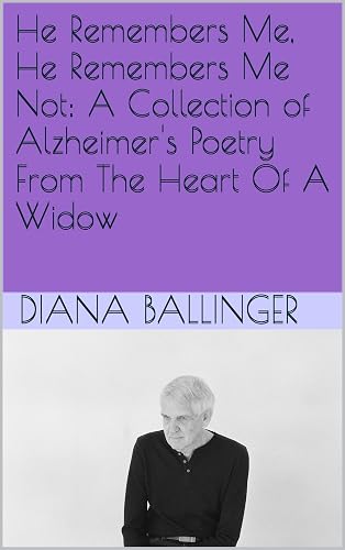 He Remembers Me, He Remembers Me Not: A Collection of Alzheimer's Poetry From The Heart Of A Widow