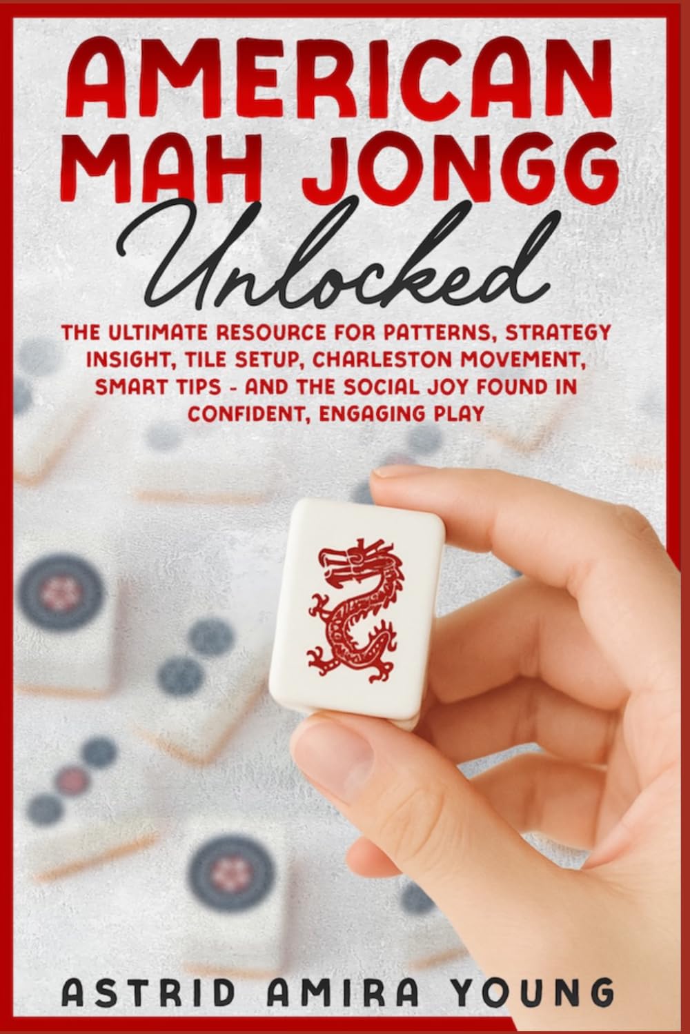 American Mah Jongg Unlocked: The Ultimate Resource for Patterns, Strategy Insight, Tile Setup, Charleston Movement, Smart Tips - and the Social Joy Found in Confident, Engaging Play