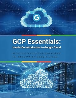 GCP Essentials: Hands-On Introduction to Google Cloud: Practical Skills and Use Cases for Success on Google Cloud
