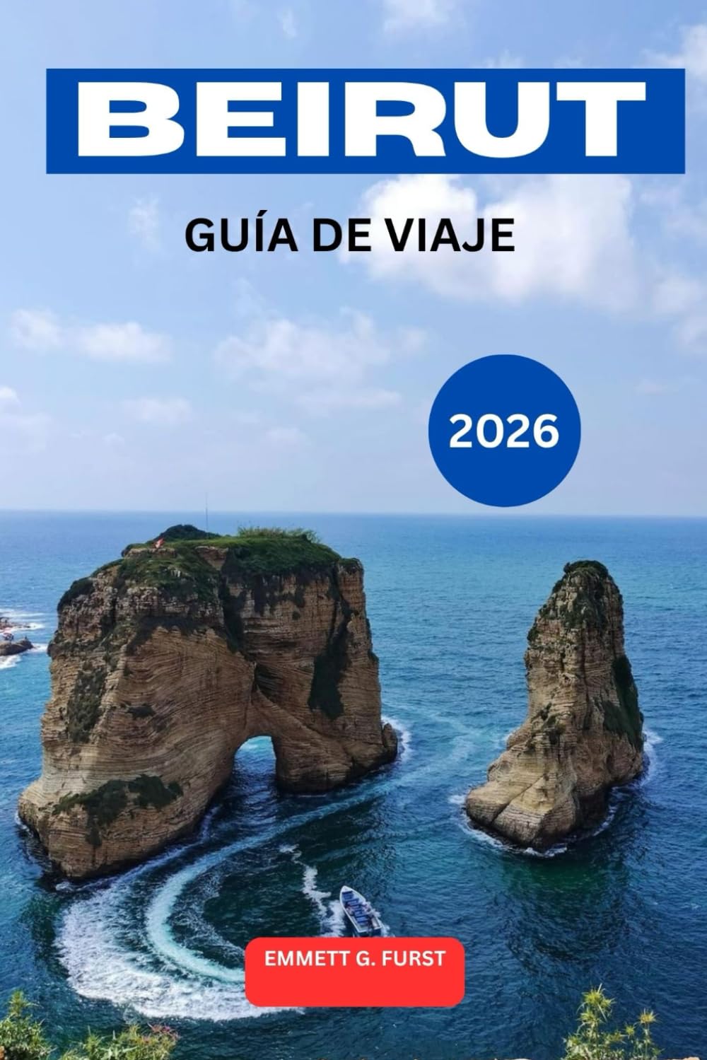 BEIRUT GUÍA DE VIAJE 2026: Explora la capital del Líbano con consejos privilegiados, lugares para visitar, guía gastronómica local, excursiones de un día, mapas y planificación de itinerarios de viaje