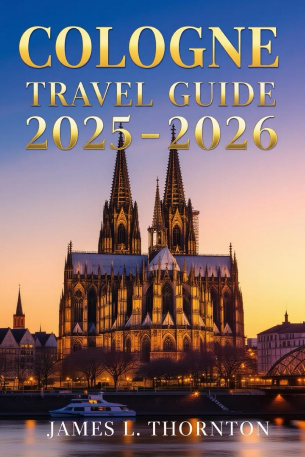 Cologne Travel Guide 2025-2026: Your 2025-2026 Odyssey Through the Rhine’s Timeless Heart      Paperback – October 16, 2025