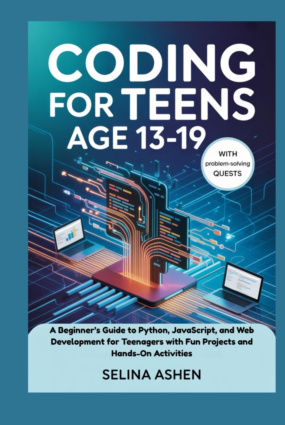 CODING FOR TEENS AGE 13-19: A Beginner’s Guide to Python, JavaScript, and Web Development for Teenagers with Fun Projects and Hands-On Activities